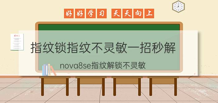 指纹锁指纹不灵敏一招秒解 nova8se指纹解锁不灵敏？